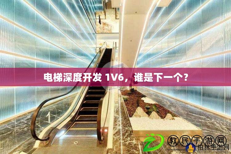 電梯深度開發 1V6，誰是下一個？