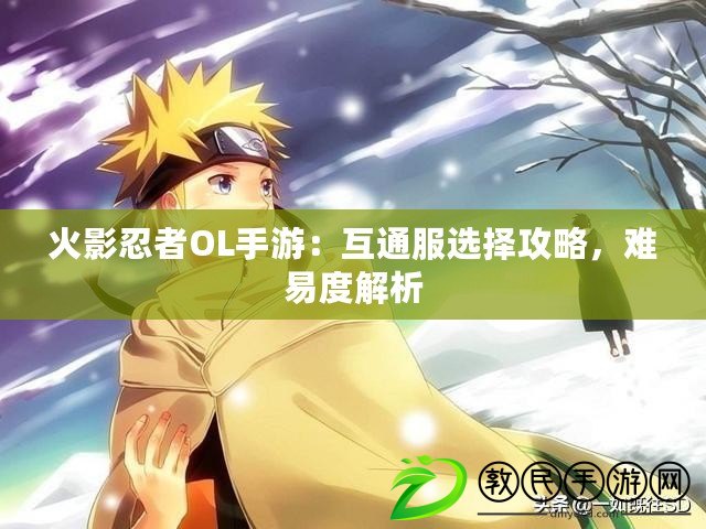 火影忍者OL手游：互通服選擇攻略，難易度解析