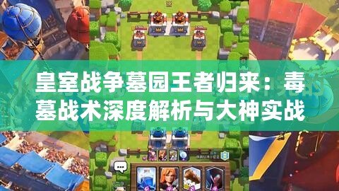 皇室戰爭墓園王者歸來：毒墓戰術深度解析與大神實戰推薦