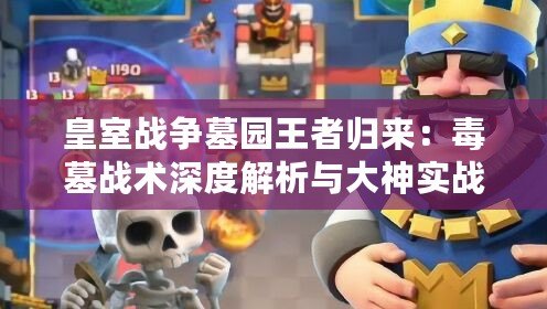 皇室戰爭墓園王者歸來：毒墓戰術深度解析與大神實戰推薦