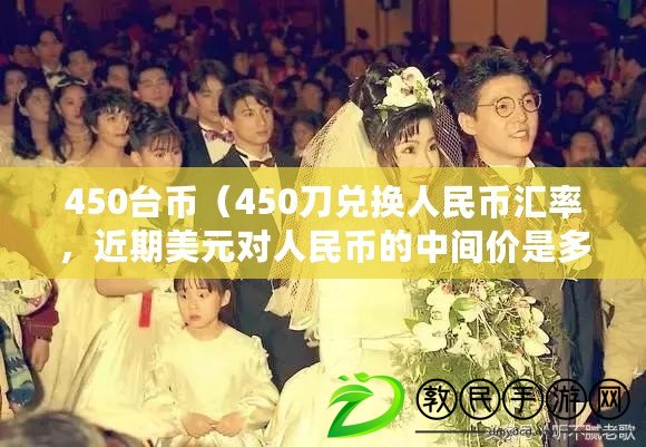 450臺幣（450刀兌換人民幣匯率，近期美元對人民幣的中間價是多少？）