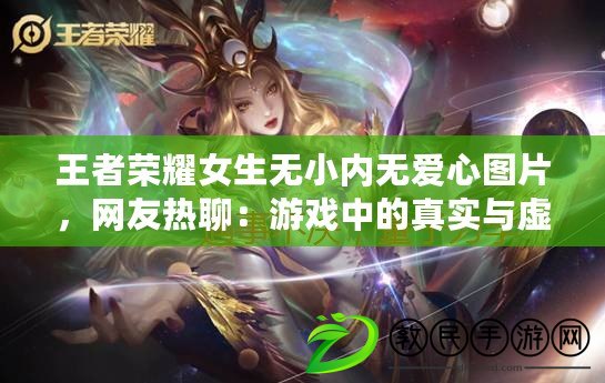 王者榮耀女生無小內無愛心圖片，網友熱聊：游戲中的真實與虛幻對比