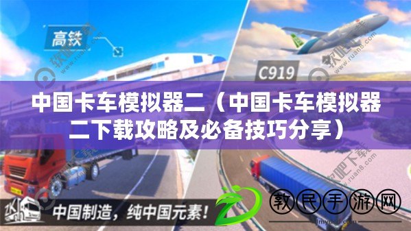 中國卡車模擬器二（中國卡車模擬器二下載攻略及必備技巧分享）