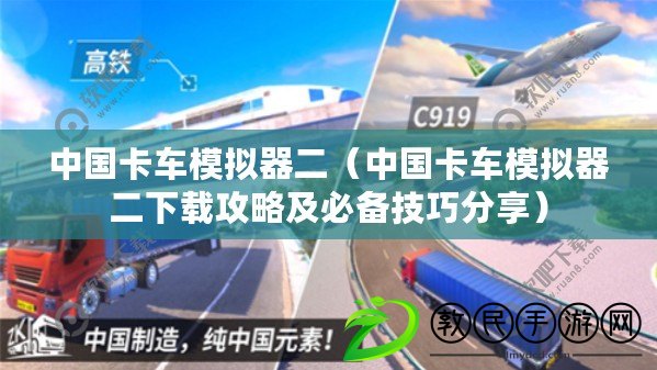 中國卡車模擬器二（中國卡車模擬器二下載攻略及必備技巧分享）