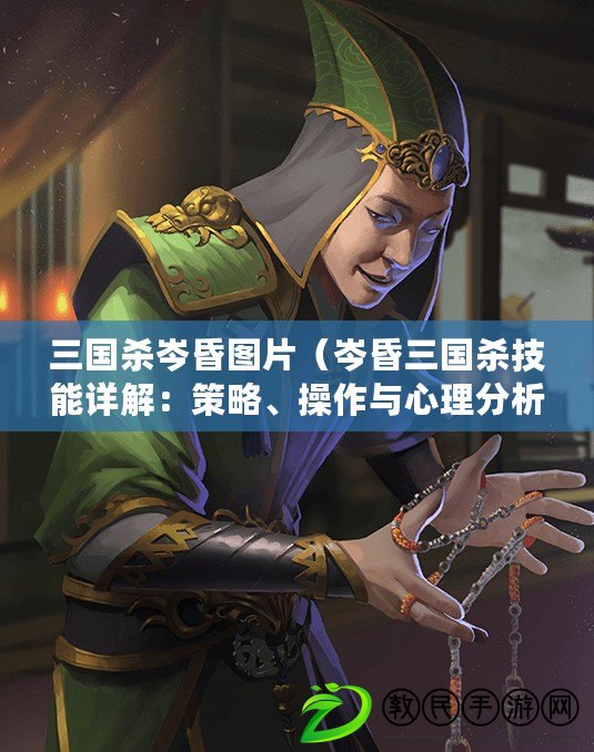 三國殺岑昏圖片（岑昏三國殺技能詳解：策略、操作與心理分析）