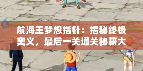 航海王夢想指針：揭秘終極奧義，最后一關通關秘籍大公開！
