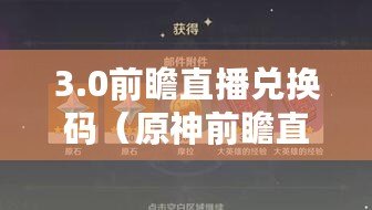 3.0前瞻直播兌換碼（原神前瞻直播兌換碼有效期揭秘：你絕對不能錯過的限時福利?。? title=