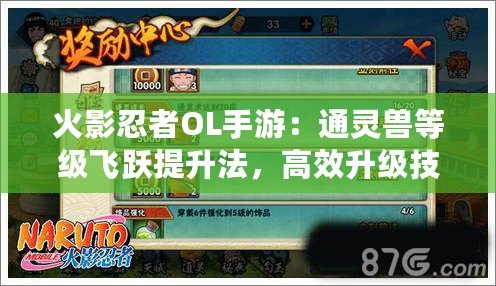 火影忍者OL手游：通靈獸等級飛躍提升法，高效升級技巧攻略