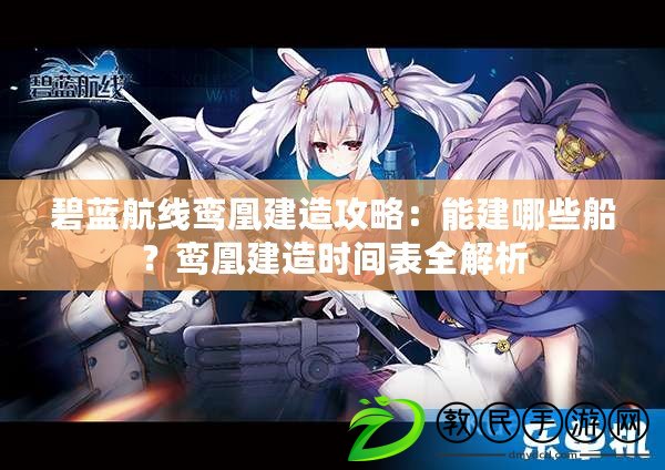 碧藍航線鸞凰建造攻略：能建哪些船？鸞凰建造時間表全解析