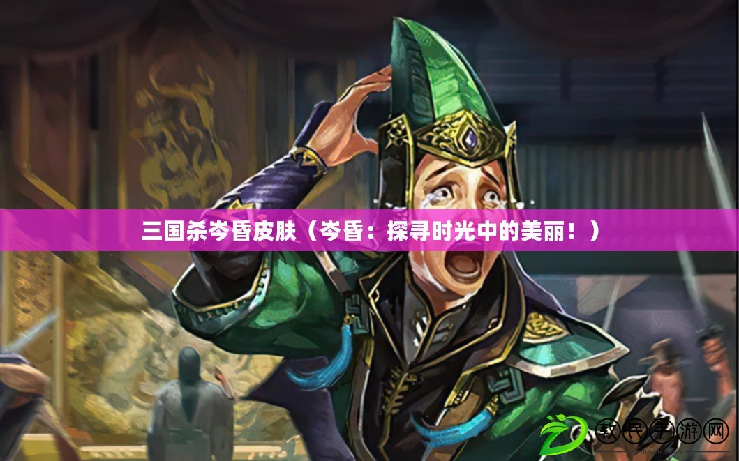 三國殺岑昏皮膚（岑昏：探尋時光中的美麗?。? title=