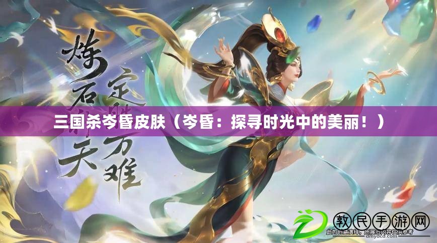 三國殺岑昏皮膚（岑昏：探尋時光中的美麗?。? title=