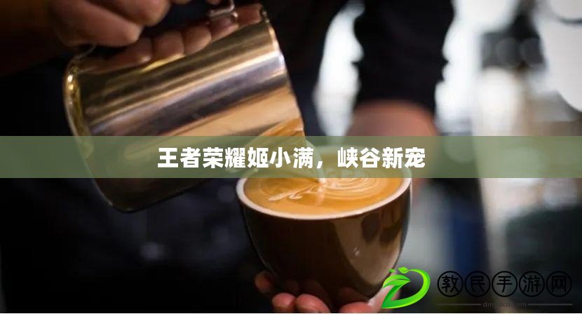 王者榮耀姬小滿，峽谷新寵