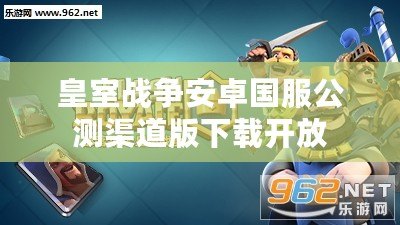 皇室戰爭安卓國服公測渠道版下載開放 皇室戰爭安卓國服公測渠道版下載開放