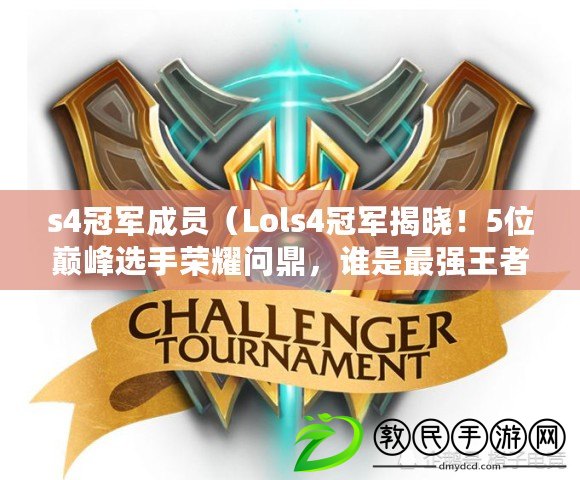 s4冠軍成員（Lols4冠軍揭曉！5位巔峰選手榮耀問鼎，誰是最強王者？）