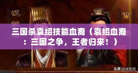 三國殺袁紹技能血裔（袁紹血裔：三國之爭，王者歸來?。? title=