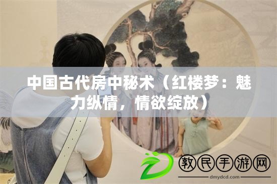 中國古代房中秘術（紅樓夢：魅力縱情，情欲綻放）