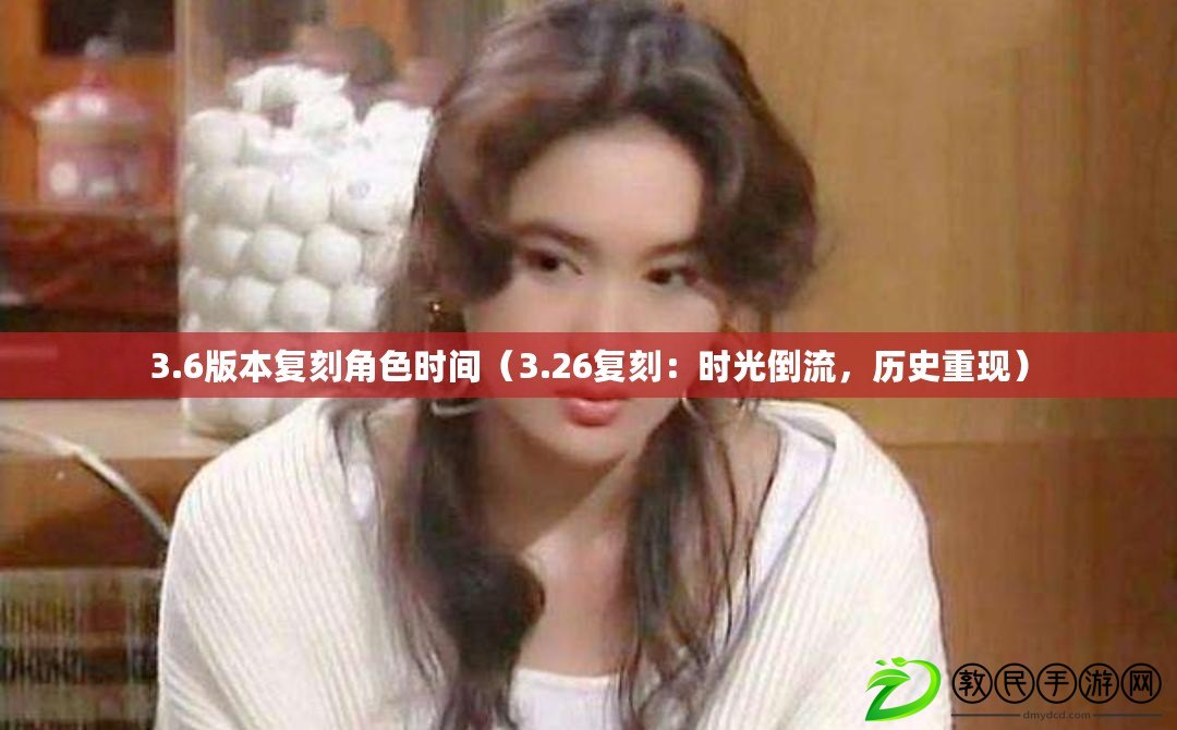 3.6版本復刻角色時間（3.26復刻：時光倒流，歷史重現）