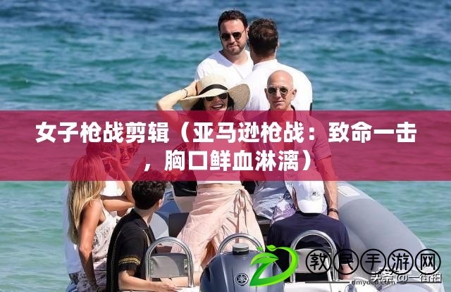 女子槍戰剪輯（亞馬遜槍戰：致命一擊，胸口鮮血淋漓）