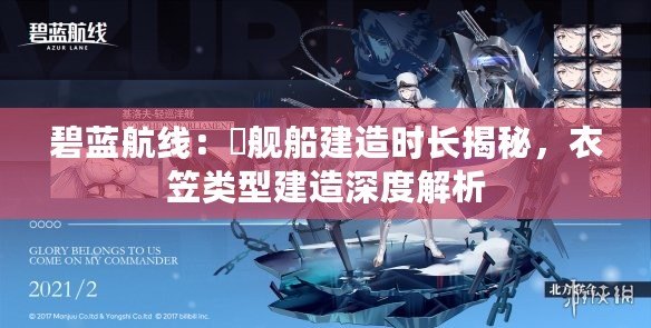 碧藍航線：猅艦船建造時長揭秘，衣笠類型建造深度解析