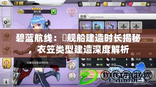 碧藍航線：猅艦船建造時長揭秘，衣笠類型建造深度解析
