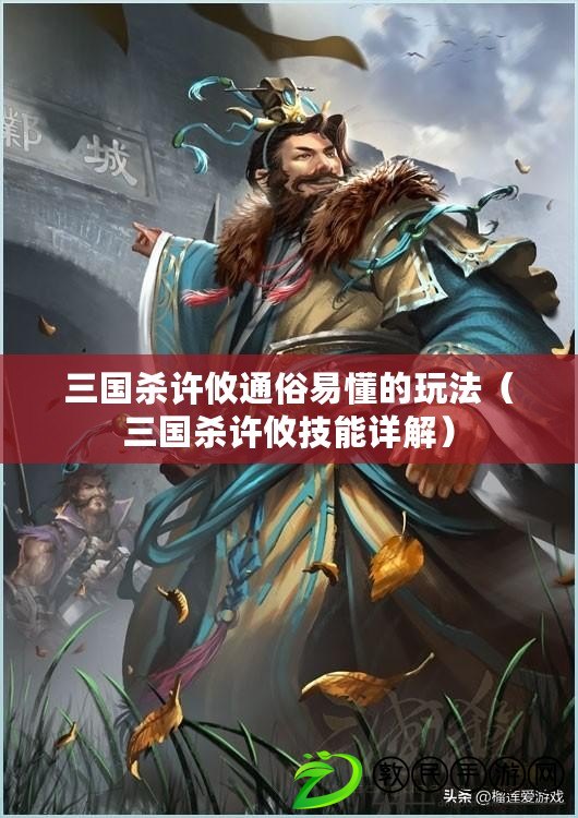 三國殺許攸通俗易懂的玩法（三國殺許攸技能詳解）