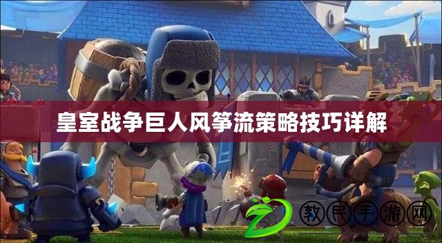 皇室戰爭巨人風箏流策略技巧詳解