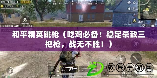 和平精英跳槍（吃雞必備！穩定殺敵三把槍，戰無不勝?。? title=