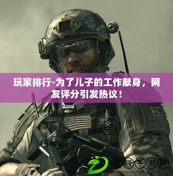 玩家排行-為了兒子的工作獻身，網友評分引發熱議！