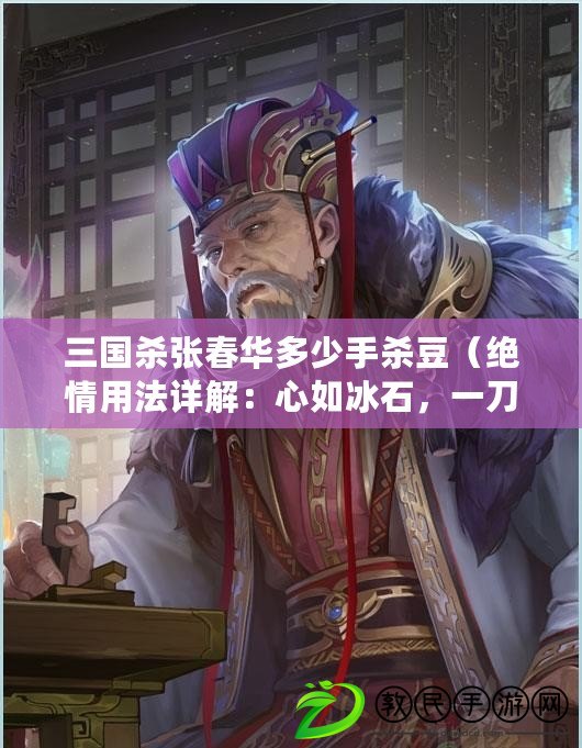 三國殺張春華多少手殺豆（絕情用法詳解：心如冰石，一刀斬斷愛情的奧秘?。? title=