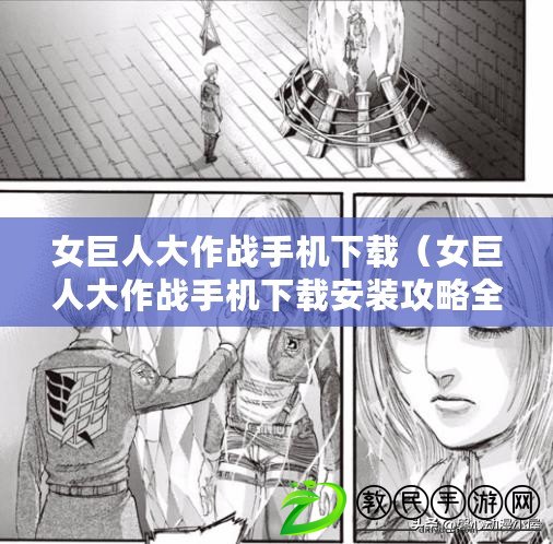 女巨人大作戰手機下載（女巨人大作戰手機下載安裝攻略全解析）