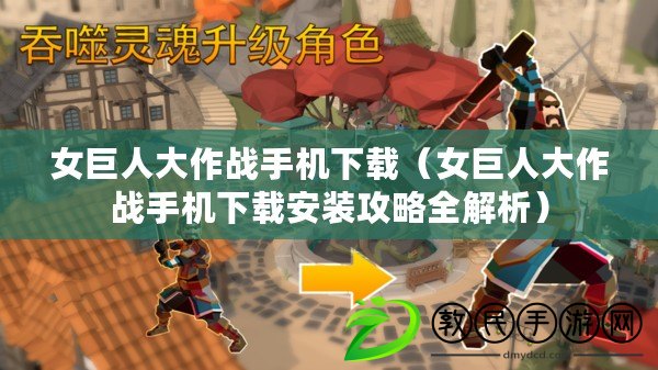 女巨人大作戰手機下載（女巨人大作戰手機下載安裝攻略全解析）