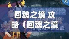 回魂之境 攻略（回魂之境攻略路線圖：絕密寶藏指南，帶你輕松突破迷局?。? title=