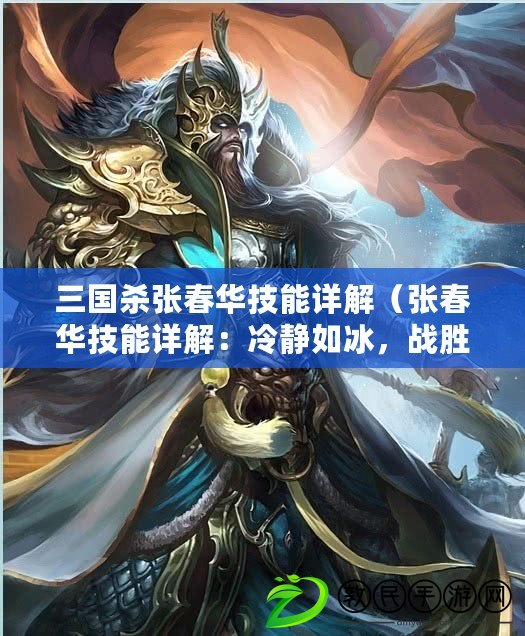 三國殺張春華技能詳解（張春華技能詳解：冷靜如冰，戰勝千難萬險）