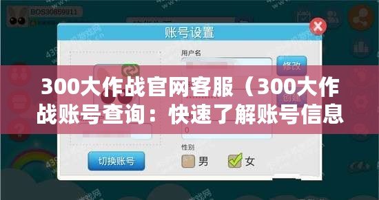 300大作戰官網客服（300大作戰賬號查詢：快速了解賬號信息，提供全面數據分析和實時動態更新）