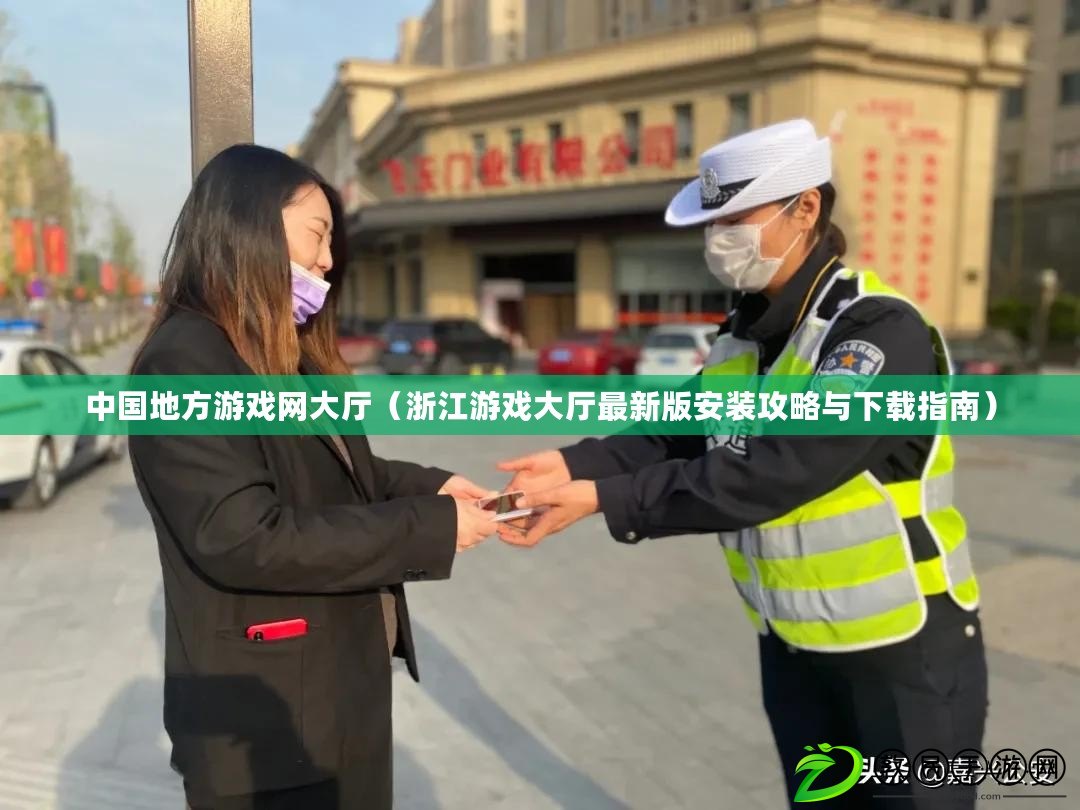 中國地方游戲網大廳(浙江游戲大廳最新版安裝攻略與下載指南) 中國地方游戲網大廳(浙江游戲大廳最新版安裝攻略與下載指南)