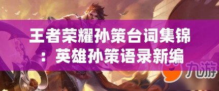 王者榮耀孫策臺詞集錦:英雄孫策語錄新編 王者榮耀孫策臺詞集錦:英雄孫策語錄新編