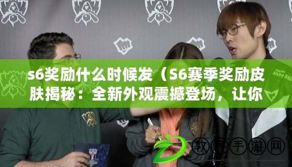 s6獎勵什么時候發（S6賽季獎勵皮膚揭秘：全新外觀震撼登場，讓你的英雄煥發絕美光芒?。? title=