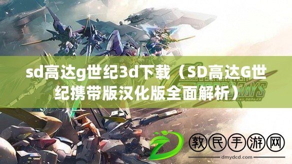 sd高達g世紀3d下載（SD高達G世紀攜帶版漢化版全面解析）