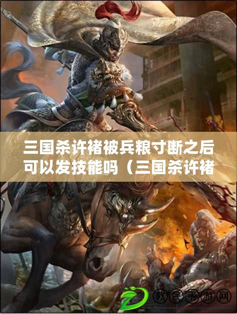 三國殺許褚被兵糧寸斷之后可以發技能嗎（三國殺許褚技能詳解）
