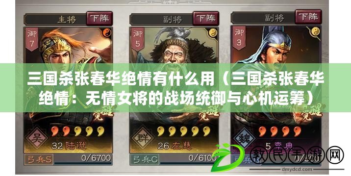 三國殺張春華絕情有什么用(三國殺張春華絕情:無情女將的戰場統御與心機運籌) 三國殺張春華絕情有什么用(三國殺張春華絕情:無情女將的戰場統御與心機運籌)