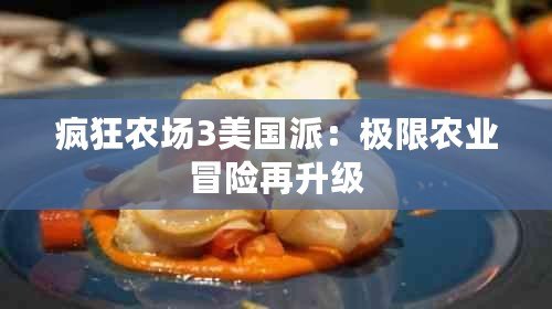 瘋狂農場3美國派:極限農業冒險再升級 瘋狂農場3美國派:極限農業冒險再升級