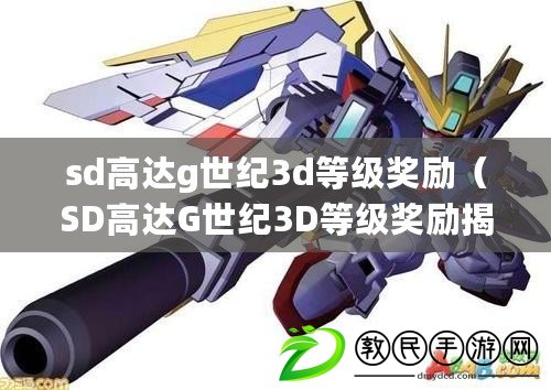 sd高達g世紀3d等級獎勵（SD高達G世紀3D等級獎勵揭秘及獲得攻略）