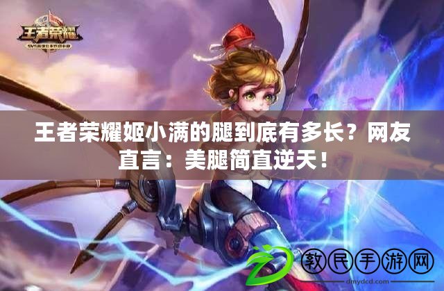 王者榮耀姬小滿的腿到底有多長？網友直言：美腿簡直逆天！