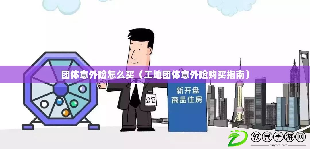 團體意外險怎么買（工地團體意外險購買指南）