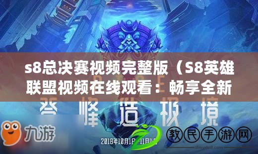 s8總決賽視頻完整版（S8英雄聯盟視頻在線觀看：暢享全新賽季精彩戰斗?。? title=