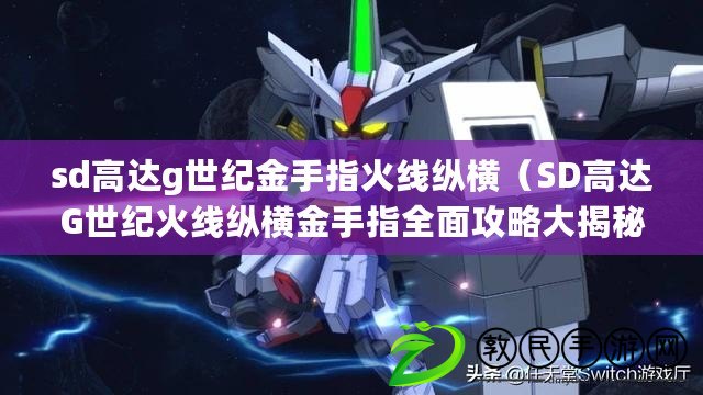 sd高達g世紀金手指火線縱橫（SD高達G世紀火線縱橫金手指全面攻略大揭秘）