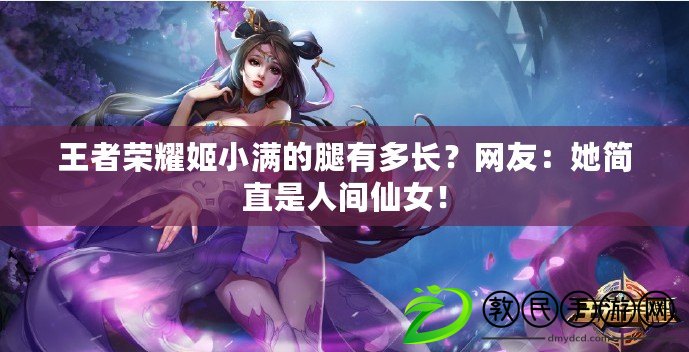 王者榮耀姬小滿的腿有多長？網友：她簡直是人間仙女！
