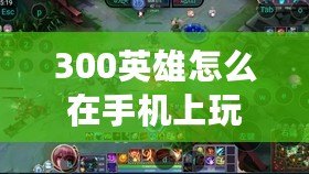 300英雄怎么在手機上玩(300英雄手機版下載安裝指南) 300英雄怎么在手機上玩(300英雄手機版下載安裝指南)