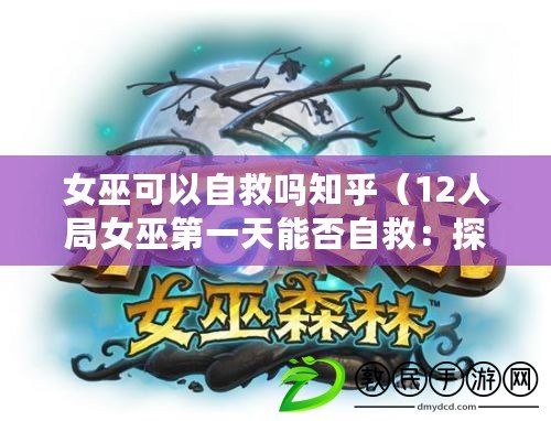 女巫可以自救嗎知乎（12人局女巫第一天能否自救：探討游戲規則下女巫的生存策略）