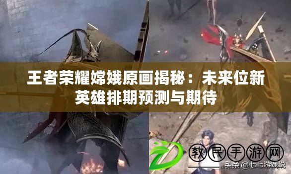 王者榮耀嫦娥原畫揭秘：未來位新英雄排期預測與期待